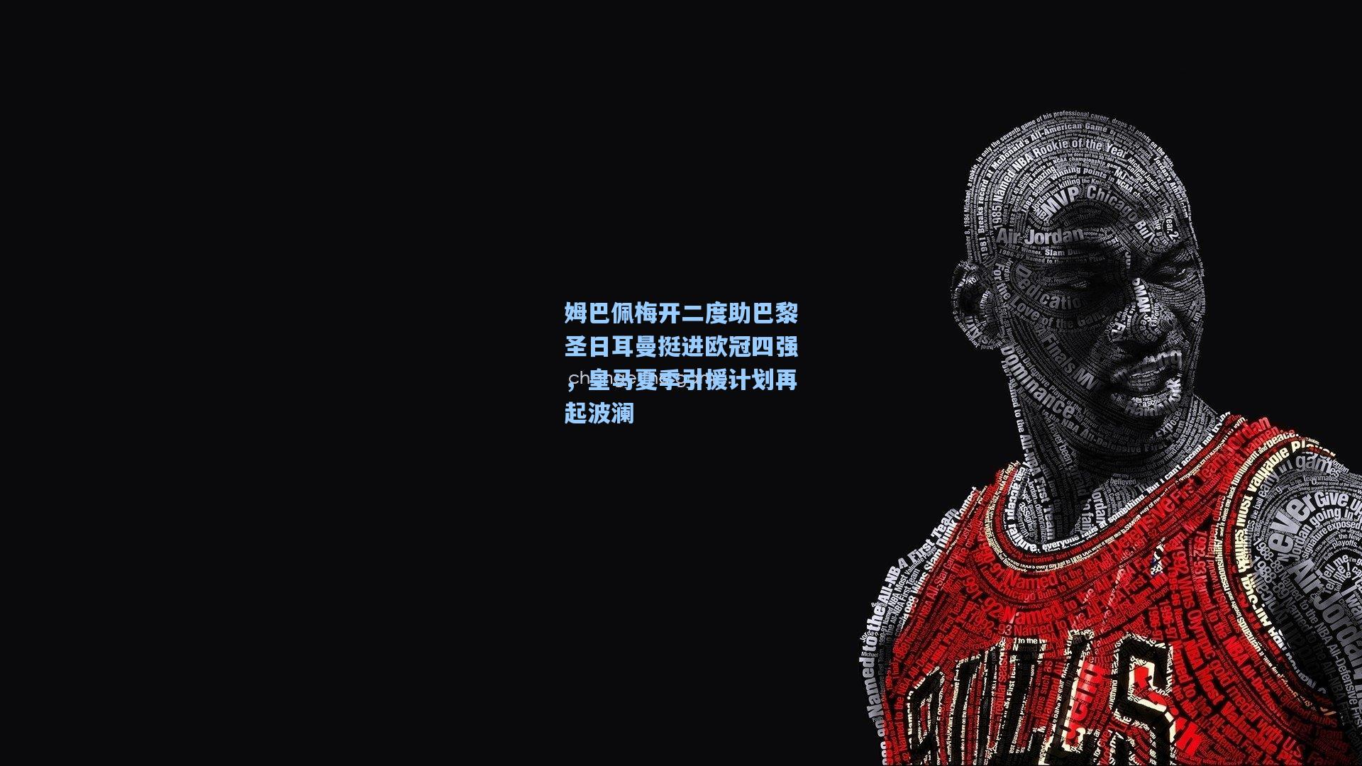姆巴佩梅开二度助巴黎圣日耳曼挺进欧冠四强，皇马夏季引援计划再起波澜