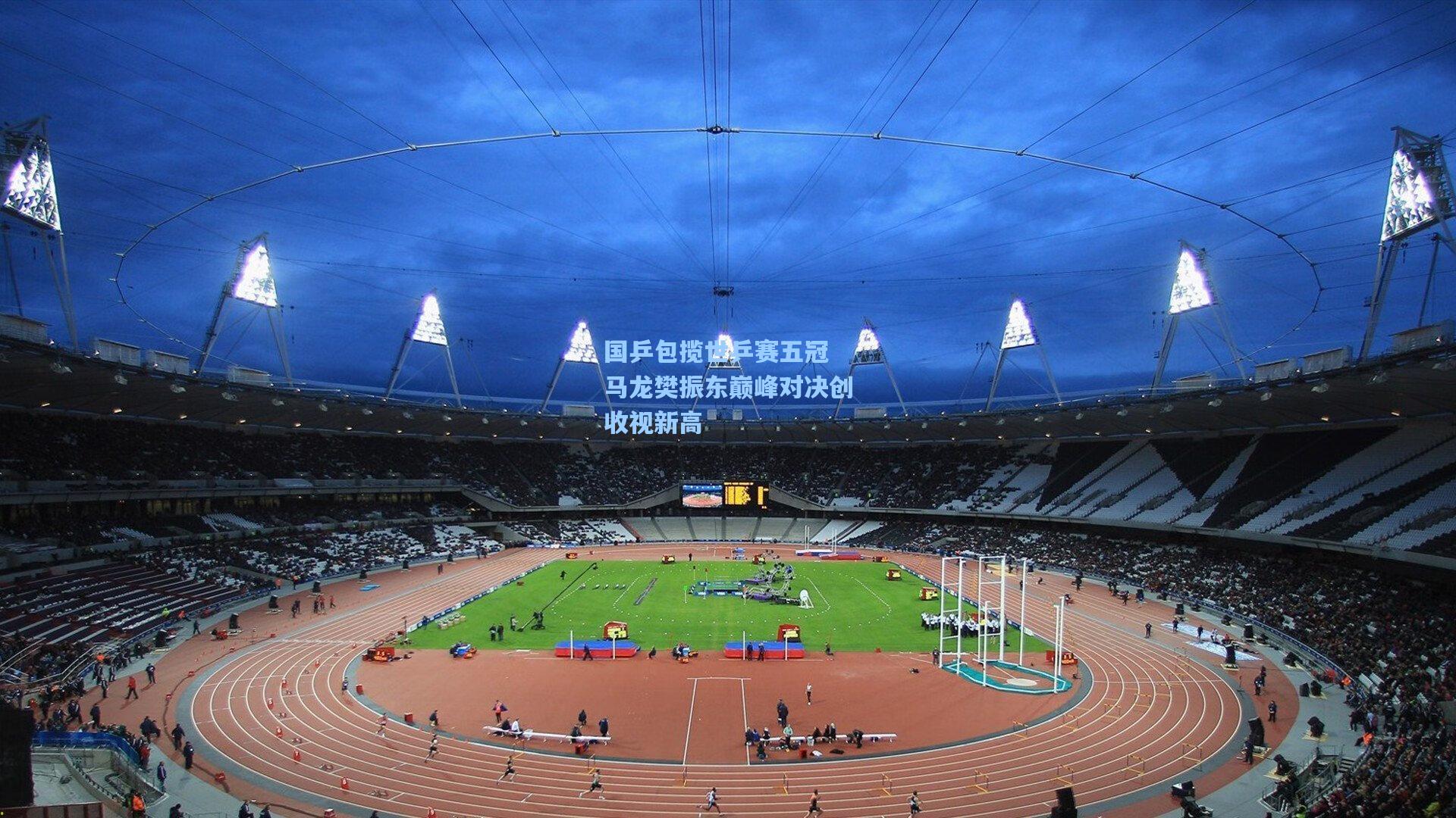 国乒包揽世乒赛五冠 马龙樊振东巅峰对决创收视新高