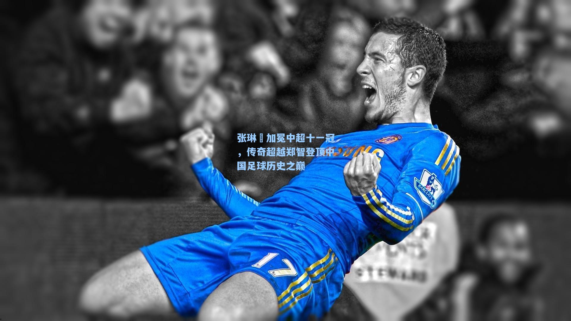 张琳芃加冕中超十一冠，传奇超越郑智登顶中国足球历史之巅