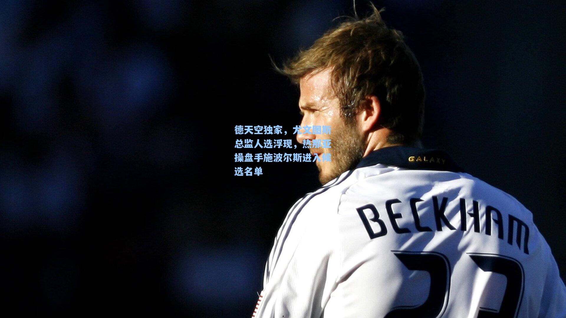 德天空独家，尤文图斯总监人选浮现，热那亚操盘手施波尔斯进入候选名单